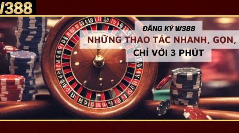 Đăng ký W388 – Những thao tác nhanh, gọn, lẹ chỉ với 3 phút