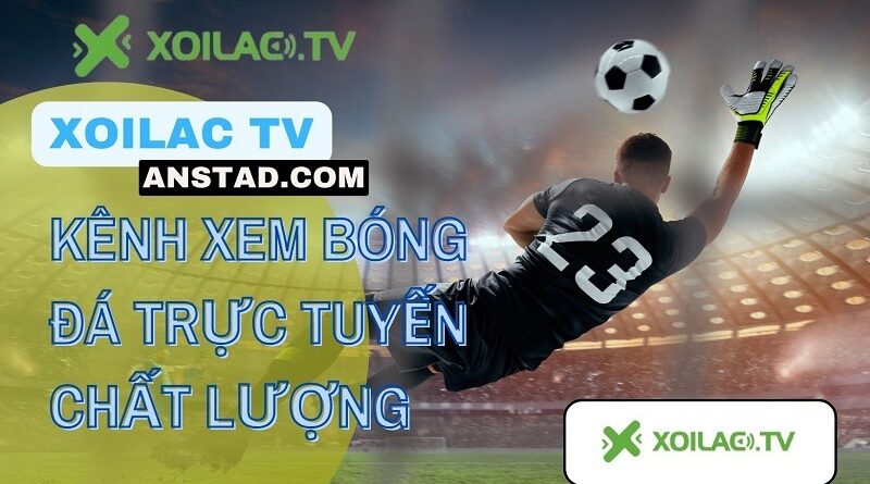 Đánh giá Xoilac TV anstad.com chi tiết về chất lượng và dịch vụ