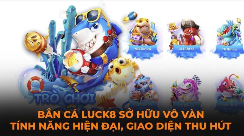 Bắn Cá Luck8 – Thương Hiệu Vua Bắn Cá Online Ăn Khách Nhất Hiện Nay 