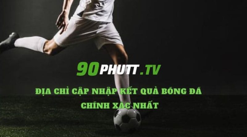 90phutt.tv – Địa chỉ cập nhập kết quả bóng đá chính xác nhất