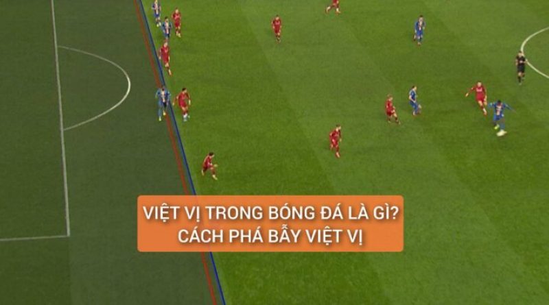 Việt Vị Trong Bóng Đá Là Sao? Cách Phá Bẫy Hay Nhất